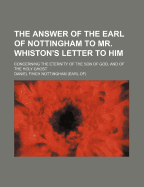 The Answer of the Earl of Nottingham to Mr. Whiston's Letter to Him: Concerning the Eternity of the Son of God, and of the Holy Ghost (Classic Reprint)