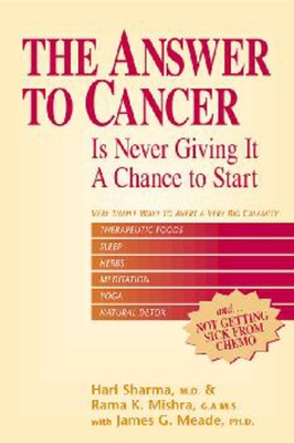 The Answer to Cancer: Is Never Giving It a Chance to Start - Sharma M D, Hari, and Mishra, Rama K, and Meade Ph D, James G