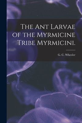 The Ant Larvae of the Myrmicine Tribe Myrmicini. - Wheeler, G C (Creator)