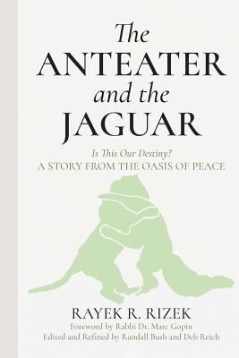 The Anteater and the Jaguar: Is This Our Destiny? a Story from the Oasis of Peace - Gopin, Marc (Foreword by), and Rizek, Rayek R