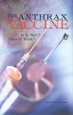 The Anthrax Vaccine: Is It Safe? Does It Work? - Institute of Medicine, and Medical Follow-Up Agency, and Committee to Assess the Safety and Efficacy of the Anthrax Vaccine