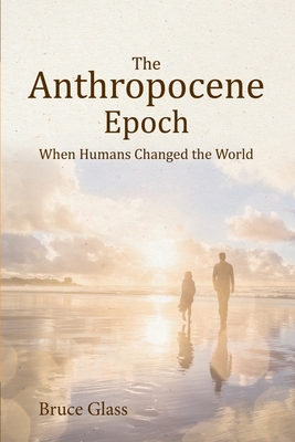 The Anthropocene Epoch: When Humans Changed the World - Glass, Bruce