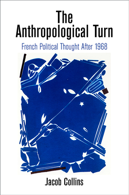 The Anthropological Turn: French Political Thought After 1968 - Collins, Jacob