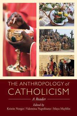 The Anthropology of Catholicism: A Reader - Norget, Kristin, Professor (Editor), and Napolitano, Valentina (Editor), and Mayblin, Maya (Editor)