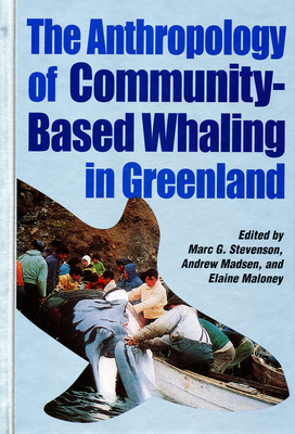 The Anthropology of Community-Based Whaling in Greenland: A Collection of Papers Submitted to the International Whaling Commission - Stevenson, Marc G. (Editor), and Madsen, Andrew (Editor), and Maloney, Elaine L. (Editor)