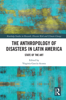 The Anthropology of Disasters in Latin America: State of the Art - Garca-Acosta, Virginia (Editor)