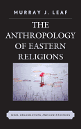 The Anthropology of Eastern Religions: Ideas, Organizations, and Constituencies