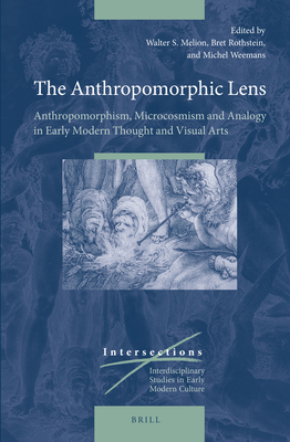 The Anthropomorphic Lens: Anthropomorphism, Microcosmism and Analogy in Early Modern Thought and Visual Arts - Melion, Walter (Editor), and Rothstein, Bret (Editor), and Weemans, Michel (Editor)