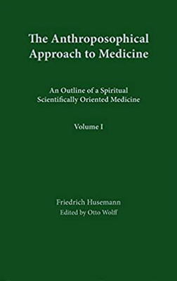 The Anthroposophical Approach to Medicine: Volume 1: An Outline of a Spiritual Scientifically Oriented Medicine - Husemann, Friedrich, and Wolff, Otto (Editor), and Holtzapfel, Walter (Contributions by)