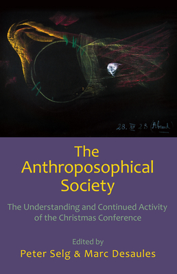 The Anthroposophical Society: The Understanding and Continued Activity of the Christmas Conference - Selg, Peter (Editor), and Desaules, Marc (Editor), and Gasperi, Stefano