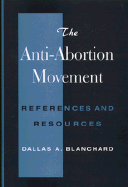 The Anti-Abortion Movement: References and Resources - Blanchard, Dallas A