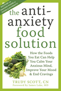 The Anti-Anxiety Food Solution: How the Foods You Eat Can Help You Calm Your Anxious Mind, Improve Your Mood & End Cravings