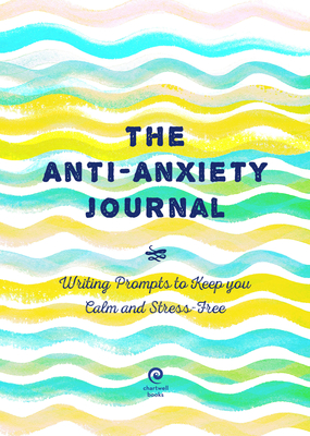 The Anti-Anxiety Journal: Writing Prompts to Keep You Calm and Stress-Free - Editors of Chartwell Books