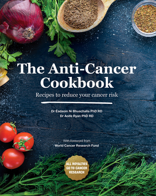 The Anti-Cancer Cookbook: Recipes to Reduce Your Cancer Risk - Ryan, Aoife, and Ni Bhuachalla, Eadaoin