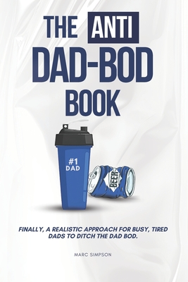 The Anti Dad-Bod Book: Finally, a realistic approach for busy, tired dads to ditch the dad-bod. - Simpson, Marc