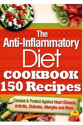 The Anti-Inflammatory Diet Cookbook 150 Recipes: Combat & Protect Against Heart Disease, Arthritis, Diabetes, Allergies and More. - Brown, Vanessa