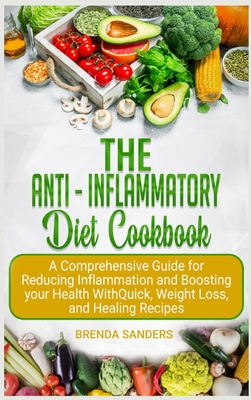 The Anti-Inflammatory Diet Cookbook: A Comprehensive Guide for Reducing Inflammation and Boosting your Health With Quick, Weight Loss, and Healing Recipes - Sanders, Brenda