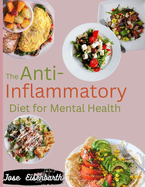 The Anti-Inflammatory Diet for Mental Health: A Comprehensive Guide to Stress-Free Meal Planning and Healing the Immune System with 100 Easy Recipes, Nutrition Insights, and Effortlessly Enhance gut