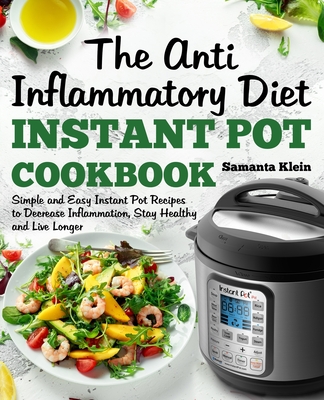 The Anti-Inflammatory Diet Instant Pot Cookbook: Simple and Easy Pressure Cooker Recipes to Decrease Inflammation, Stay Healthy and Live Longer - Klein, Samanta