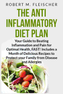 The Anti-Inflammatory Diet Plan: Your Guide to Beating Inflammation and Pain for Optimal Health, Fast! Includes a Month of Delicious Recipes to Protect Your Family from Disease and Allergies