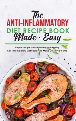 The Anti-Inflammatory Diet Recipe Book Made Easy: Simple Recipe Book with Easy and Healthy Anti-Inflammatory Diet Recipes to Make Quickly at Home - Sanford, Joy