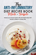 The Anti-Inflammatory Diet Recipe Book Made Simple: Restore your Immune System with Anti-Inflammatory Diet Recipes to Make in a Simple Way