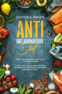 The Anti-Inflammatory Diet: The Ultimate Beginner's Diet to Heal the Immune System. Step by Step Guide to Start Reducing Inflammation, improving your Health and Losing Weight - Green, Victoria