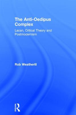 The Anti-Oedipus Complex: Lacan, Critical Theory and Postmodernism - Weatherill, Rob