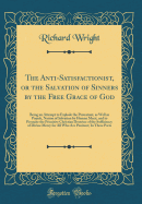 The Anti-Satisfactionist, or the Salvation of Sinners by the Free Grace of God: Being an Attempt to Explode the Protestant, as Well as Popish, Notion of Salvation by Human Merit, and to Promote the Primitive Christian Doctrine of the Sufficiency of Divine