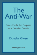 The Anti-War: Peace Finds the Purpose of a Peculiar People; Militant Peacemaking in the Manner of Friends