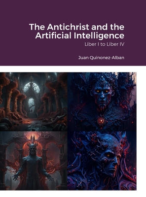 The Antichrist and the Artificial Intelligence: Liber I to Liber IV - Quinonez-Alban, Juan