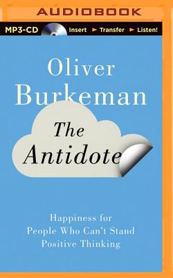 The Antidote: Happiness for People Who Can't Stand Positive Thinking - Burkeman, Oliver (Read by)