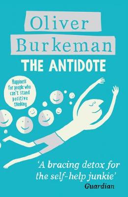 The Antidote: Happiness for People Who Can't Stand Positive Thinking - Burkeman, Oliver