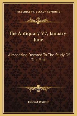 The Antiquary V7, January-June: A Magazine Devoted to the Study of the Past - Walford, Edward (Editor)