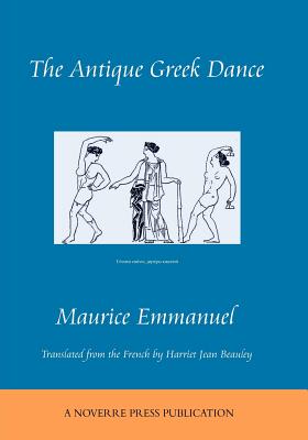 The Antique Greek Dance - Emmanuel, Maurice, and Beavley, Harriet Jean (Translated by)