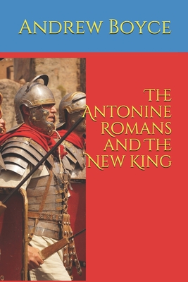 The Antonine Romans and The New King - Boyce, Andrew