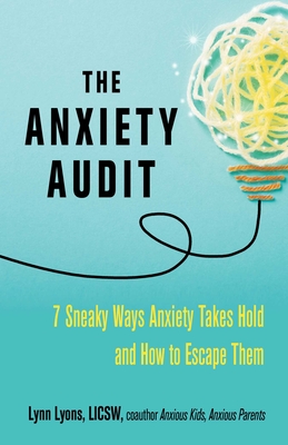 The Anxiety Audit: Seven Sneaky Ways Anxiety Takes Hold and How to Escape Them - Lyons, Lynn
