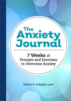 The Anxiety Journal: 7 Weeks of Prompts and Exercises to Overcome Anxiety - Gallagher, Richard S