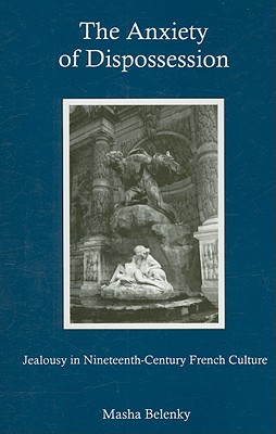 The Anxiety of Dispossession: Jealousy in Nineteenth-Century French Culture - Belenky, Masha