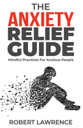 The Anxiety Relief Guide: Mindful Practices For Anxious People