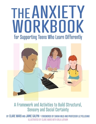 The Anxiety Workbook for Supporting Teens Who Learn Differently: A Framework and Activities to Build Structural, Sensory and Social Certainty - Galpin, James, and Wild, Sarah (Foreword by), and Pellicano, Liz (Foreword by)