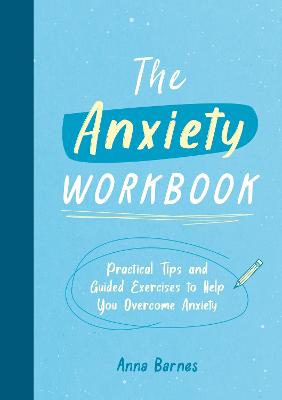 The Anxiety Workbook: Practical Tips and Guided Exercises to Help You Overcome Anxiety - Barnes, Anna