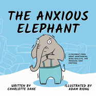 The Anxious Elephant: A Children's Book About Overthinking, Being Realistic, and Managing Your Emotions