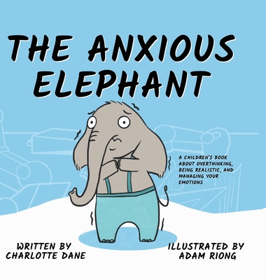 The Anxious Elephant: A Children's Book About Overthinking, Being Realistic, and Managing Your Emotions - Dane, Charlotte