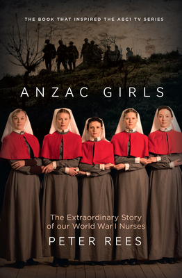 The Anzac Girls: The extraordinary story of our World War I nurses - Rees, Peter