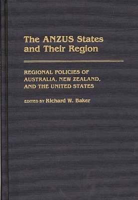 The Anzus States and Their Region: Regional Policies of Australia, New Zealand, and the United States - Baker, Richard W (Editor)