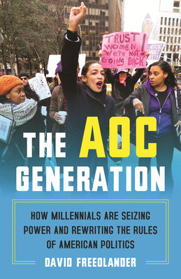 The Aoc Generation: How Millennials Are Seizing Power and Rewriting the Rules of American Politics - Freedlander, David