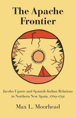 The Apache Frontier: Jacob Ugarte and Spanish-Indian Relations in Northern New Spain, 1769-1791 - Moorhead, Max L.