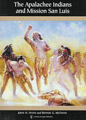 The Apalachee Indians and Mission San Luis - Hann, John H, and McEwan, Bonnie G