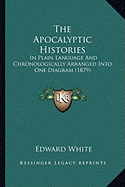 The Apocalyptic Histories: In Plain Language And Chronologically Arranged Into One Diagram (1879) - White, Edward